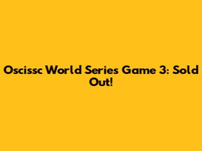 Oscissc World Series Game 3: Sold Out!