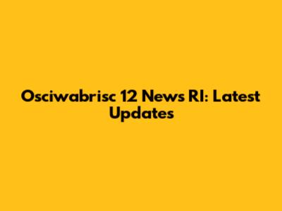 Osciwabrisc 12 News RI: Latest Updates
