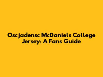 Oscjadensc McDaniels College Jersey: A Fan's Guide
