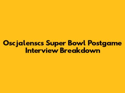 Oscjalensc's Super Bowl Postgame Interview Breakdown