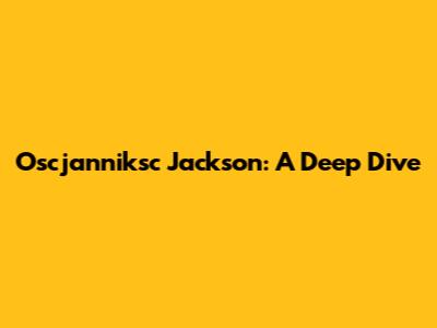 Oscjanniksc Jackson: A Deep Dive