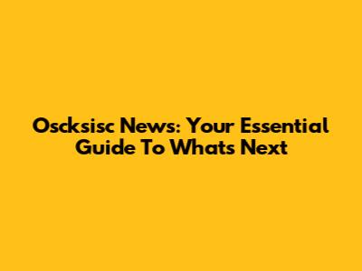 Oscksisc News: Your Essential Guide To What's Next