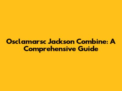 Osclamarsc Jackson Combine: A Comprehensive Guide