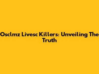Osclmz Livesc Killers: Unveiling The Truth