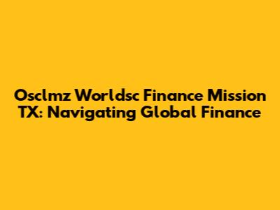 Osclmz Worldsc Finance Mission TX: Navigating Global Finance