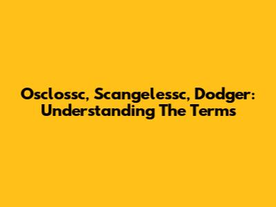 Osclossc, Scangelessc, Dodger: Understanding The Terms