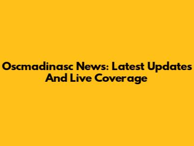 Oscmadinasc News: Latest Updates And Live Coverage
