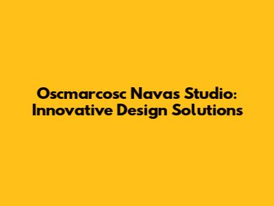 Oscmarcosc Navas Studio: Innovative Design Solutions