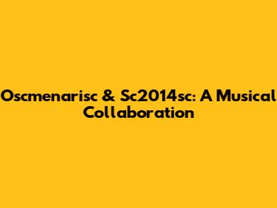 Oscmenarisc & Sc2014sc: A Musical Collaboration