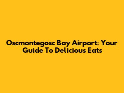 Oscmontegosc Bay Airport: Your Guide To Delicious Eats