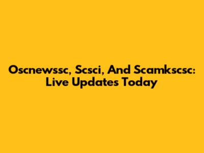 Oscnewssc, Scsci, And Scamkscsc: Live Updates Today