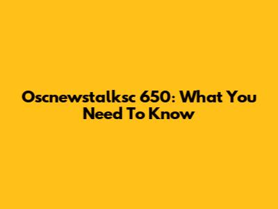 Oscnewstalksc 650: What You Need To Know