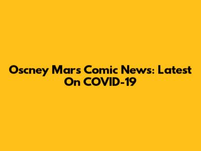 Oscney Mars Comic News: Latest On COVID-19