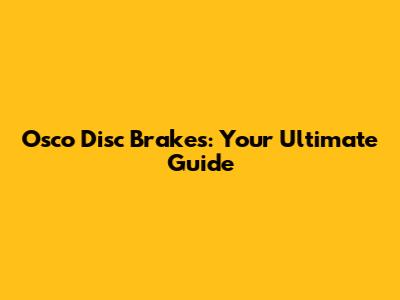 Osco Disc Brakes: Your Ultimate Guide