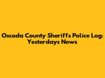 Oscoda County Sheriff's Police Log: Yesterday's News