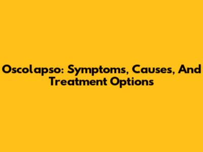 Oscolapso: Symptoms, Causes, And Treatment Options