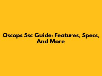 Oscops 5sc Guide: Features, Specs, And More