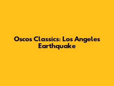 Oscos Classics: Los Angeles Earthquake
