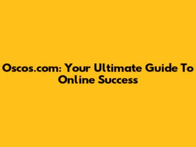 Oscos.com: Your Ultimate Guide To Online Success
