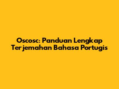 Oscosc: Panduan Lengkap Terjemahan Bahasa Portugis