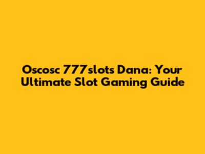 Oscosc 777slots Dana: Your Ultimate Slot Gaming Guide