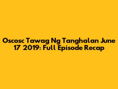 Oscosc Tawag Ng Tanghalan June 17 2019: Full Episode Recap