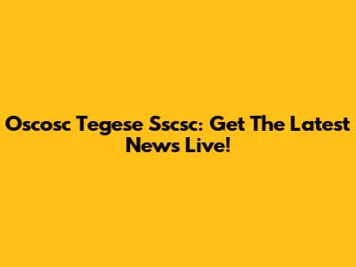 Oscosc Tegese Sscsc: Get The Latest News Live!