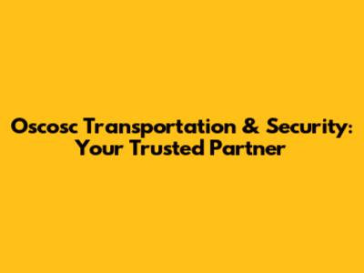Oscosc Transportation & Security: Your Trusted Partner