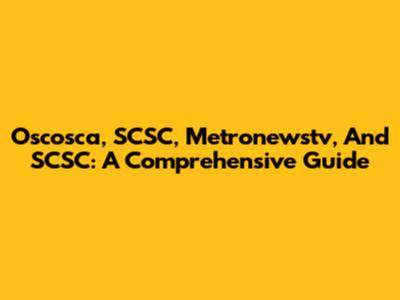 Oscosca, SCSC, Metronewstv, And SCSC: A Comprehensive Guide