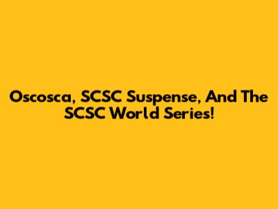 Oscosca, SCSC Suspense, And The SCSC World Series!