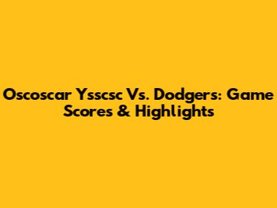 Oscoscar Ysscsc Vs. Dodgers: Game Scores & Highlights