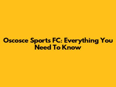 Oscosce Sports FC: Everything You Need To Know