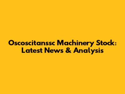 Oscoscitanssc Machinery Stock: Latest News & Analysis