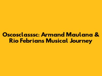Oscosclasssc: Armand Maulana & Rio Febrian's Musical Journey