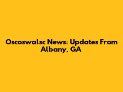 Oscoswalsc News: Updates From Albany, GA