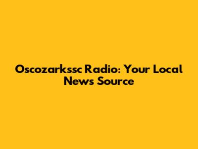 Oscozarkssc Radio: Your Local News Source
