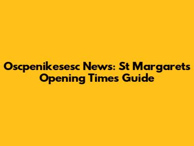 Oscpenikesesc News: St Margarets Opening Times Guide