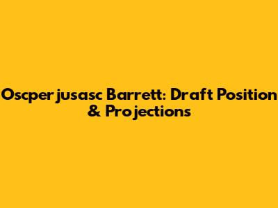 Oscperjusasc Barrett: Draft Position & Projections