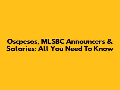 Oscpesos, MLSBC Announcers & Salaries: All You Need To Know