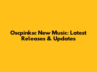Oscpinksc New Music: Latest Releases & Updates