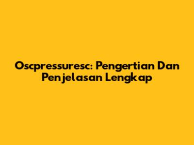 Oscpressuresc: Pengertian Dan Penjelasan Lengkap