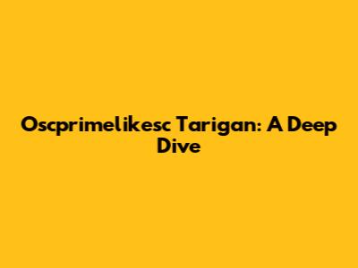 Oscprimelikesc Tarigan: A Deep Dive