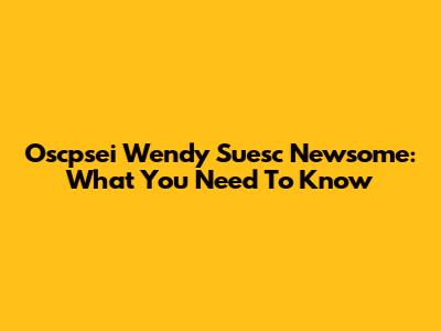 Oscpsei Wendy Suesc Newsome: What You Need To Know