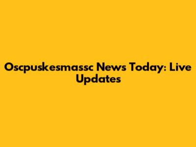 Oscpuskesmassc News Today: Live Updates