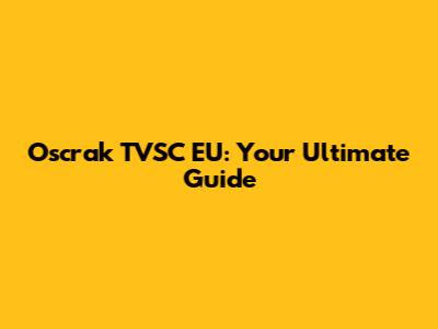 Oscrak TVSC EU: Your Ultimate Guide