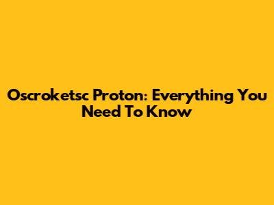 Oscroketsc Proton: Everything You Need To Know
