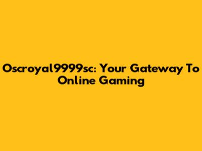 Oscroyal9999sc: Your Gateway To Online Gaming