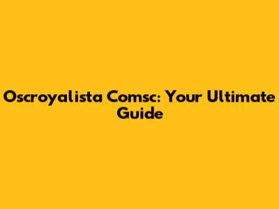 Oscroyalista Comsc: Your Ultimate Guide