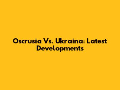 Oscrusia Vs. Ukraina: Latest Developments