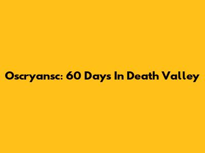 Oscryansc: 60 Days In Death Valley